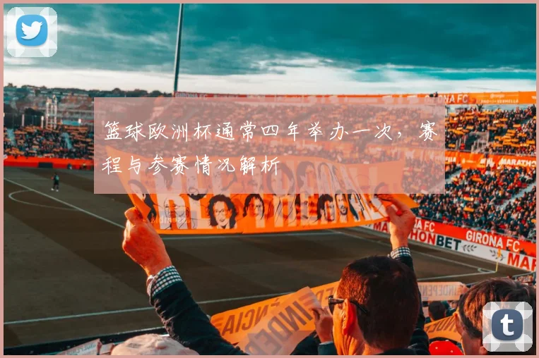 篮球欧洲杯通常四年举办一次,赛程与参赛情况解析