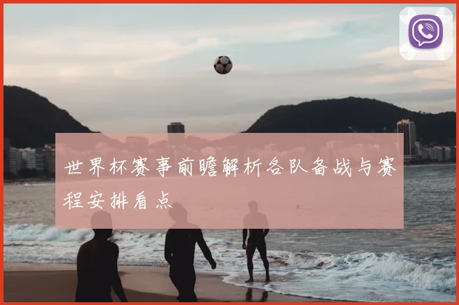 世界杯赛事前瞻解析各队备战与赛程安排看点