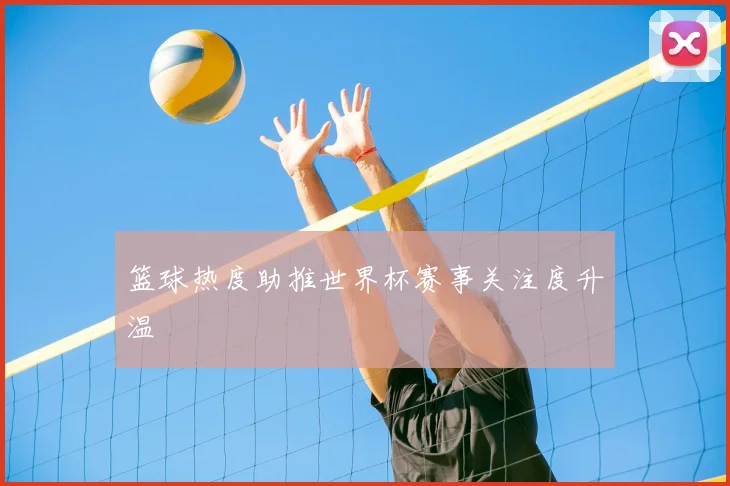 篮球热度助推世界杯赛事关注度升温