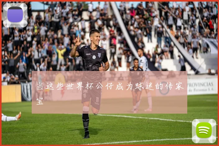 当这些世界杯公仔成为球迷的传家宝