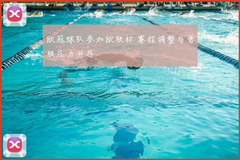 欧冠球队参加欧联杯 赛程调整与晋级压力并存