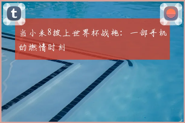 当小米8披上世界杯战袍：一部手机的燃情时刻